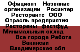 Официант › Название организации ­ Росинтер Ресторантс, ООО › Отрасль предприятия ­ Рестораны, фастфуд › Минимальный оклад ­ 50 000 - Все города Работа » Вакансии   . Владимирская обл.,Муромский р-н